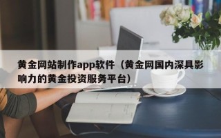长垣黄金网站制作app软件（黄金网国内深具影响力的黄金投资服务平台）
