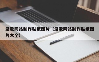 长垣录歌网站制作贴纸图片（录歌网站制作贴纸图片大全）