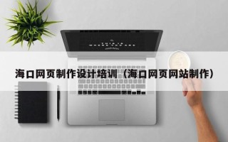 长垣海口网页制作设计培训（海口网页网站制作）