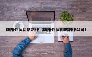 长垣咸阳外贸网站制作（咸阳外贸网站制作公司）