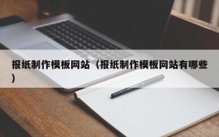 长垣报纸制作模板网站（报纸制作模板网站有哪些）