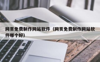 长垣网页免费制作网站软件（网页免费制作网站软件哪个好）