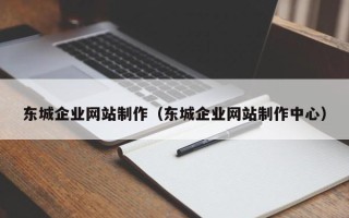 长垣东城企业网站制作（东城企业网站制作中心）
