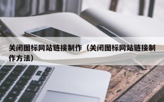 长垣关闭图标网站链接制作（关闭图标网站链接制作方法）