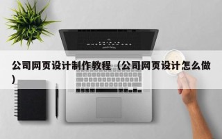 长垣公司网页设计制作教程（公司网页设计怎么做）