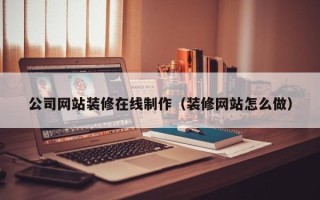 长垣公司网站装修在线制作（装修网站怎么做）