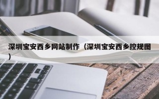 长垣深圳宝安西乡网站制作（深圳宝安西乡控规图）